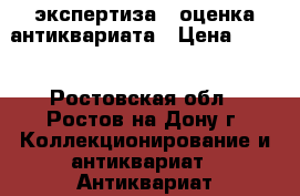 экспертиза / оценка антиквариата › Цена ­ 500 - Ростовская обл., Ростов-на-Дону г. Коллекционирование и антиквариат » Антиквариат   